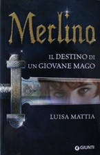 MERLINO-IL DESTINO DI UN GIOVANE MAGO di Luisa MATTIA, ed. Giunti 2015, pp. 288