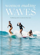 Women Making Waves: Trailblazing Surfers In and Out of the Water, Einzig, Lara, 
