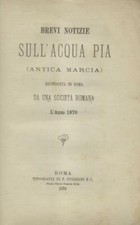 BREVI NOTIZIE SULL'ACQUA PIA (ANTICA MARCIA). Cuggiani e C., 1872