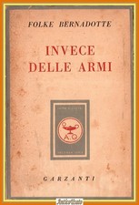 INVECE DELLE ARMI di Folke Bernardotte 1949 Garzanti Libro II guerra mondiale