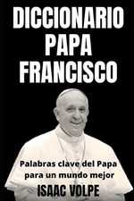 DICCIONARIO PAPA FRANCISCO. Palabras clave del Papa para un mundo mejor: Explora