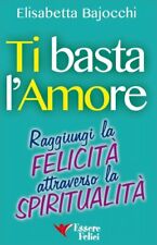 LIBRO TI BASTA L'AMORE - RAGGIUNGI LA FELICITÀ - ELISABETTA BAJOCCHI - USATO