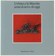 URBINO E LE MARCHE ARMI DI IERI E DI OGGI. - Autori vari. - Benelli Armi, - 1987