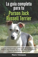 La Gua Completa Para Tu Parson Jack Russell Terrier: La gu?a indispensable para