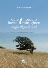 Libro - Aliotta Luisa - Che Il Libeccio Faccia Il Mio Gioco. Omaggio Alle Parole