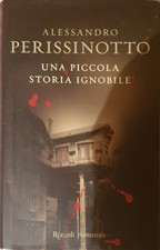 ALESSANDRO PERISSINOTTO - UNA PICCOLA STORIA IGNOBILE - RIZZOLI 2006