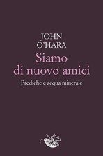 Libri John O'Hara - Siamo Di Nuovo Amici. Prediche E Acqua Minerale