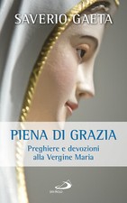 Piena di grazia. Preghiere e devozioni alla Vergine Maria - Gaeta Saverio