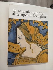 LA CERAMICA UMBRA AL TEMPO DI PERUGINO Silvana 2004 a cura di Busti e Cocchi