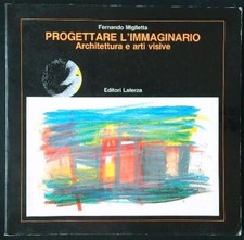 PROGETTARE L'IMMAGINARIO. ARCHITETTURA E ARTI VISIVE MIGLIETTA FERNANDO LATERZA