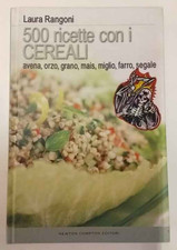 Cinquecento ricette con i cereali. Avena, orzo, grano, mais, farro, segale