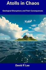 Atolls in Chaos: Geological Disruptions and Their Consequences by David P. Lee P