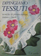 Dipingiamo Tessuti tecniche di pittura stampa tintura e batik - Il Castello 1983