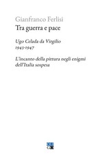 Tra guerra e pace. Ugo Celada da Virgilio, 1943-1947. L’incanto d