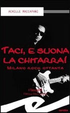 Libro Nuovo - Achille Maccapani - Taci, E Suona La Chitarra! Milano Rock Ottanta