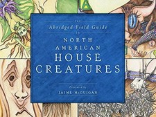 THE ABRIDGED FIELD GUIDE TO NORTH AMERICAN HOUSE CREATURES By Jaime Mcguigan
