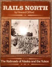 Rails North ~The railroads of Alaska and the Yukon~by Howard Clifford 1981 HC/DJ
