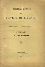Riordinamento del centro di Firenze. Progetto di Augusto Betti e memorie ad e...