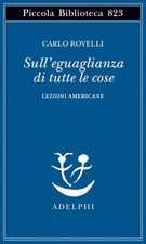 Libro - Carlo Rovelli - Sull'eguaglianza Di Tutte Le Cose. Lezioni Americane  - 