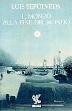IL MONDO ALLA FINE DEL MONDO, Luis Sepulveda, Guanda 1997 ristampa Eg