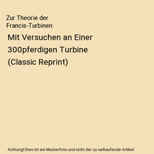 Zur Theorie der Francis-Turbinen: Mit Versuchen an Einer 300pferdigen Turbine 