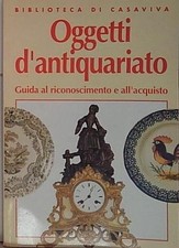 OGGETTI D'ANTIQUARIATO. GUIDA AL RICONOSCIMENTO E ALL'ACQUISTO.