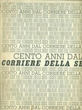 CENTO ANNI DAL CORRIERE DELLA SERA GIORNALISMO/EDITORIA/GIORNALI AA.VV.  1976