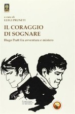 Il coraggio di sognare. Hugo Pratt tra avventura e mistero - Pruneti Luigi