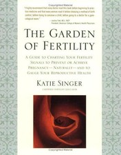 The Garden of Fertility: A Guide to Charting Your Fertility... - Singer, Katie