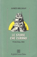 Hillman, James..LE STORIE CHE CURANO. FREUD, JUNG, ADLER
