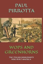 Wops and Greenhorns: The Italian Immigrants Who Built America by Paul Pirrotta P