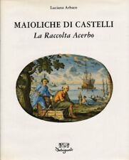 MAIOLICHE DI CASTELLI, LA RACCOLTA ACERBO. [Hardcover] ARBACE L.