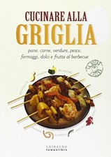 Cucinare alla griglia. Pane, carne, verdure, pesce, formaggi, dolci e