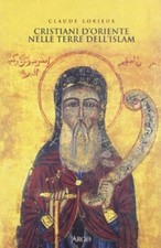 Cristiani d'Oriente nelle terre dell'Islam	 - Claude Lorieux (Argo) [2002]