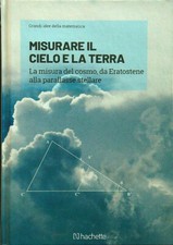 MISURARE IL CIELO E LA TERRA. Hachette, 2019 - Grandi idee della matematica n. 6