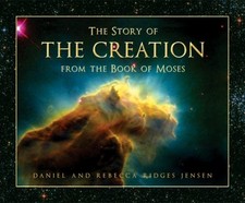 THE STORY OF THE CREATION FROM THE BOOK OF MOSES By Daniel And Rebecca Jensen