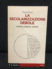 Marco Rizzi - LA SECOLARIZZAZIONE DEBOLE violenza,religione..-Il Mulino-2016