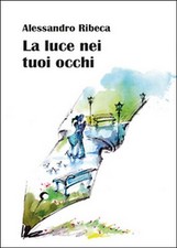 La luce nei tuoi occhi	 di Alessandro Ribeca,  2014,  Youcanprint
