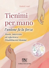 Tienimi per mano. L'unione fa la forza. Storie, interviste ed esperienze Disabil