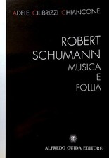 ADELE CILIBRIZZI CHIANCONE ROBERT SCHUMANN: MUSICA E FOLLIA ALFREDO GUIDA 1992