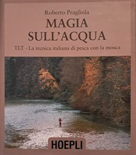 MAGIE SULL'ACQUA. TLT-LA TECNICA ITALIANA DI PESCA A MOSCA. di Roberto Pragliola
