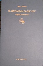 Marc Bloch - Il regno di Luigi XIV. Aspetti economici - Aragno 2016