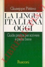PITTANO Giuseppe - La lingua italiana oggi. Guida pratica per scrivere e parlar