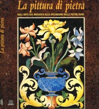 La pittura di pietra. Dall'arte del mosaico allo splendore delle pietre dure. Ro