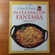 In Cucina Con Fantasia. Primi piatti - I libri di Wilma De Angelis - DeAgostini