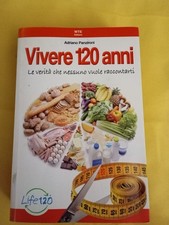 Vivere 120 anni. Le verità che nessuno vuole raccontarti. A. Panzironi LIFE120 .
