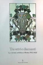 TRA VETRI E DIAMANTI: LA VETRATA ARTISTICA A ROMA 1912-1925 AA.VV.
