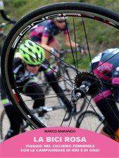 Marando, Marco. - La bici rosa. Viaggio nel ciclismo femminile con le campioness