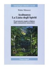 Ayahuasca. La liana degli spiriti. Il sacramento magico-religioso dello sciamani