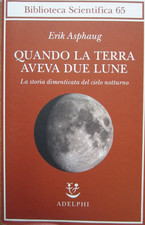 ASTRONOMIA, QUANDO LA TERRA AVEVA DUE LUNE, E. ASPHAUG, ED. ADELPHI, 2021